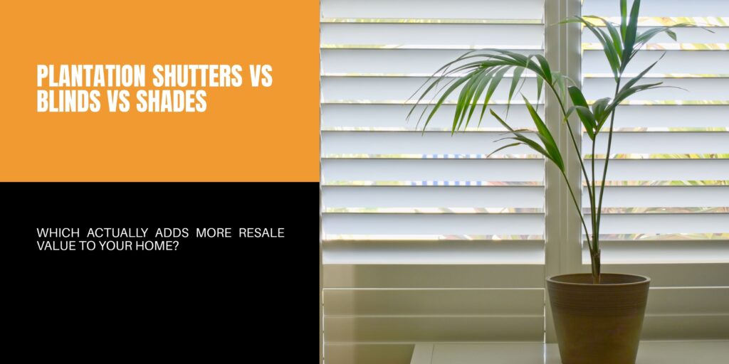 Compare Plantation Shutters vs Blinds vs Shades which adds more resale value to home